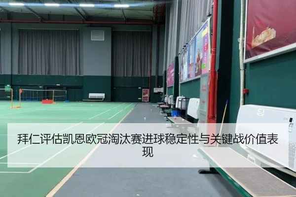 拜仁评估凯恩欧冠淘汰赛进球稳定性与关键战价值表现