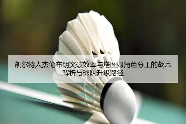 凯尔特人杰伦布朗突破效率与塔图姆角色分工的战术解析与球队升级路径