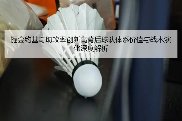 掘金约基奇助攻率创新高背后球队体系价值与战术演化深度解析