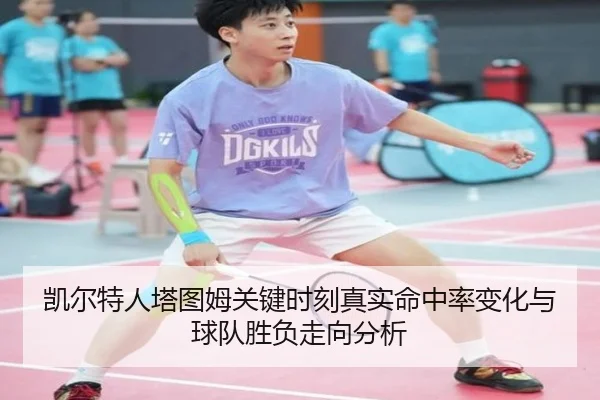凯尔特人塔图姆关键时刻真实命中率变化与球队胜负走向分析